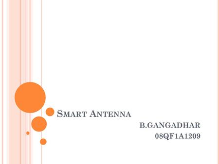S MART A NTENNA B.GANGADHAR 08QF1A1209. ABSTRACT One of the most rapidly developing areas of communications is “Smart Antenna” systems. This paper deals.