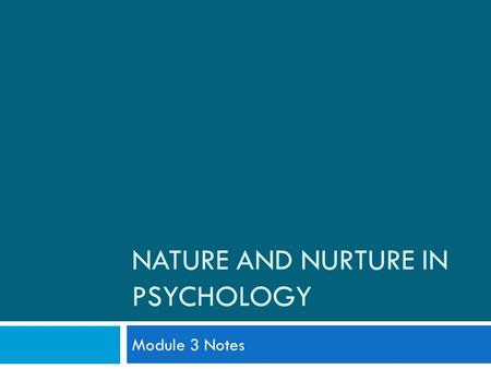 NATURE AND NURTURE IN PSYCHOLOGY Module 3 Notes. What is the “Debate”? -Over what influences our development and behavior more. *Is it our NATURE? (BIOLOGY/GENETICS)
