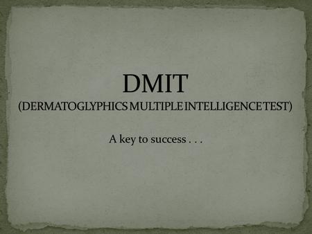 A key to success.... INTRODUCTION OF DMIA DMIA = Dermatoglyphics + Multiple Intelligences It is the Science of identifying inborn & present brain development.