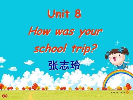 Unit 8 How was your school trip? 张志玲 Unit 8 How was your school trip? 张志玲.