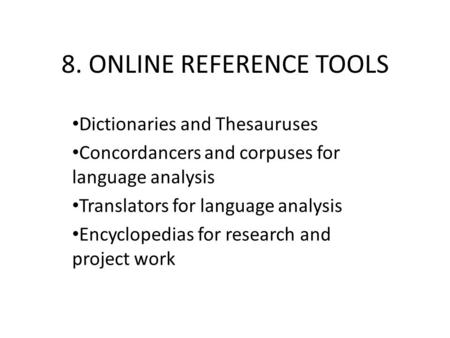 8. ONLINE REFERENCE TOOLS Dictionaries and Thesauruses Concordancers and corpuses for language analysis Translators for language analysis Encyclopedias.
