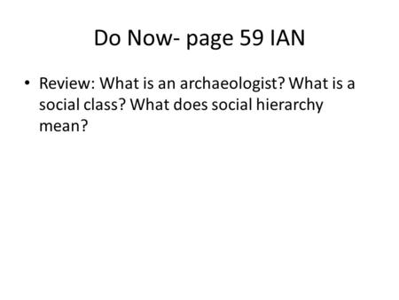 Do Now- page 59 IAN Review: What is an archaeologist? What is a social class? What does social hierarchy mean?