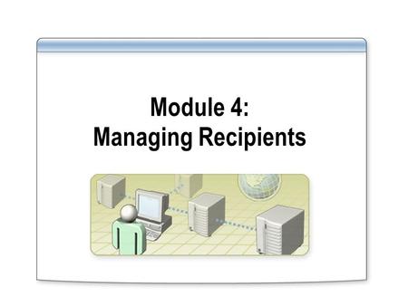 Module 4: Managing Recipients. Overview Introduction to Exchange Recipients Creating, Deleting, and Modifying Users and Contacts Managing Mailboxes Managing.