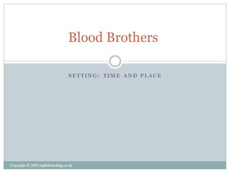 SETTING: TIME AND PLACE Copyright © 2009 englishteaching.co.uk Blood Brothers.