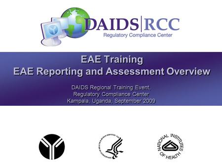 EAE Training EAE Reporting and Assessment Overview DAIDS Regional Training Event, Regulatory Compliance Center Kampala, Uganda, September 2009 DAIDS Regional.