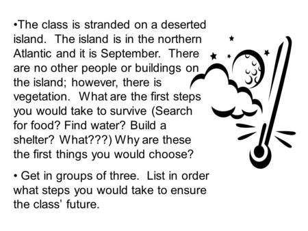 The class is stranded on a deserted island. The island is in the northern Atlantic and it is September. There are no other people or buildings on the island;