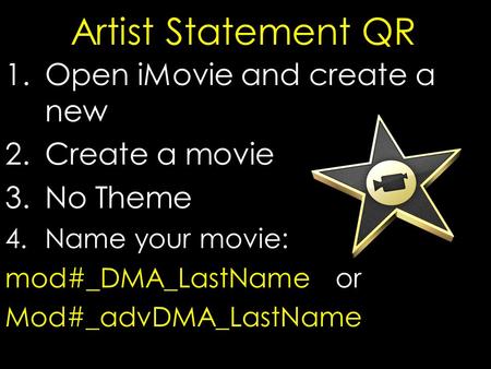 Artist Statement QR 1.Open iMovie and create a new 2.Create a movie 3.No Theme 4.Name your movie: mod#_DMA_LastName or Mod#_advDMA_LastName.