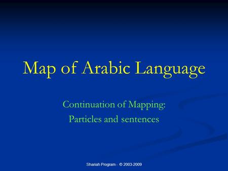 Shariah Program - © 2003-2009 Map of Arabic Language Continuation of Mapping: Particles and sentences.