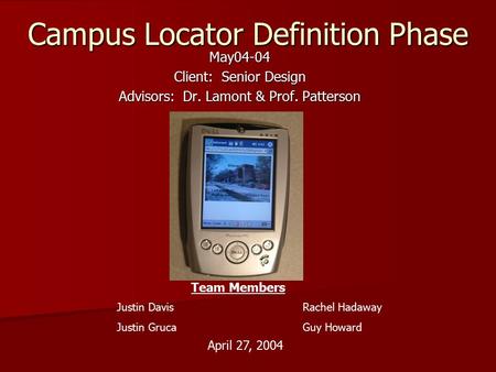 Campus Locator Definition Phase May04-04 Client: Senior Design Advisors: Dr. Lamont & Prof. Patterson Team Members Justin Davis Justin Gruca Rachel Hadaway.