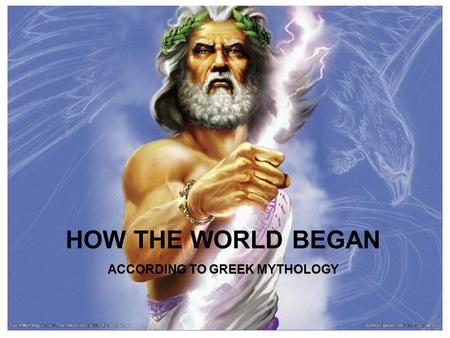 About Mythology How Mythology Began… HOW THE WORLD BEGAN ACCORDING TO GREEK MYTHOLOGY.