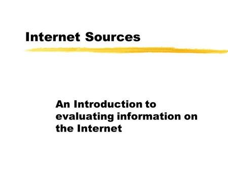 Internet Sources An Introduction to evaluating information on the Internet.