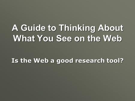 A Guide to Thinking About What You See on the Web Is the Web a good research tool?