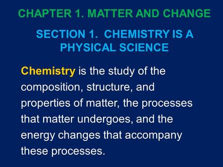 Chemistry is the study of the composition, structure, and properties of matter, the processes that matter undergoes, and the energy changes that accompany.