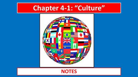 Chapter 4-1: “Culture” NOTES. The Big Idea Culture, a group’s shared practices and beliefs, differs from group to group and changes over time.