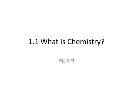 1.1 What is Chemistry? Pg 4-9. Objectives Describe ways in which Chemistry is part of your life. Describe characteristics of three common states of matter.