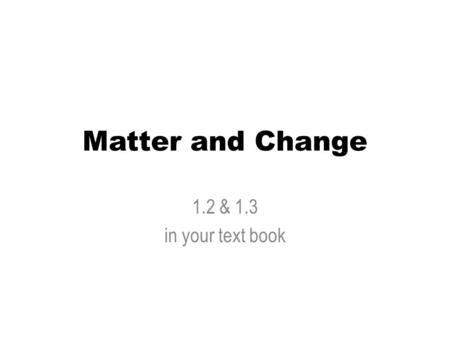 Matter and Change 1.2 & 1.3 in your text book. 1.2 Matter and Its Properties Matter - anything that has mass and takes up space. – Mass - a measure of.