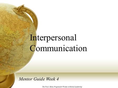 Interpersonal Communication Mentor Guide Week 4 The Vira I. Heinz Program for Women in Global Leadership.