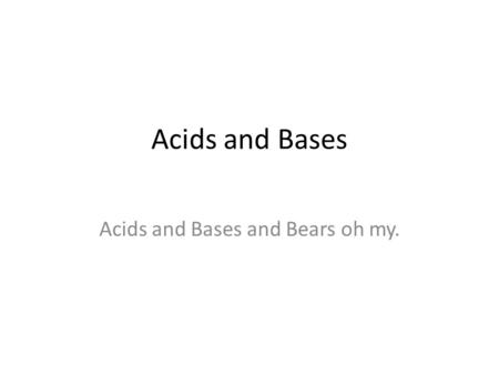 Acids and Bases Acids and Bases and Bears oh my..