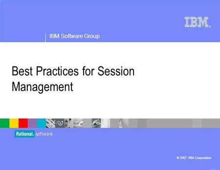 ® IBM Software Group © 2007 IBM Corporation Best Practices for Session Management 4.1.0.3.