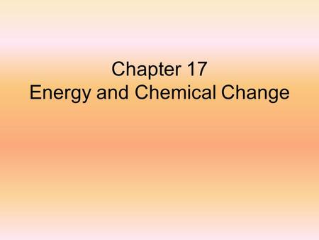 Chapter 17 Energy and Chemical Change. Thermochemistry The study of heat changes in chemical reactions.