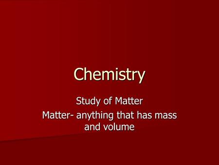 Chemistry Study of Matter Matter- anything that has mass and volume.