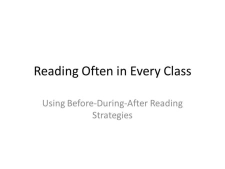 Reading Often in Every Class Using Before-During-After Reading Strategies.