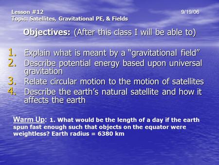 Lesson #12 Topic: Satellites, Gravitational PE, & Fields Objectives: (After this class I will be able to) 1. Explain what is meant by a “gravitational.