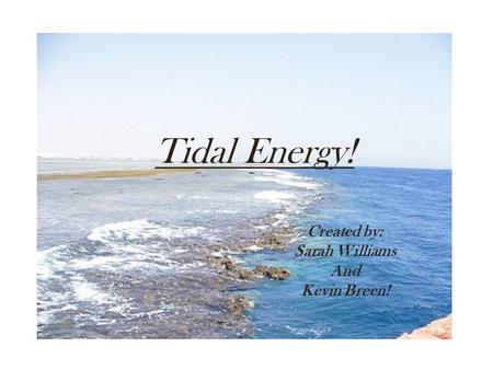 Tidal Energy! Created by: Sarah Williams And Kevin Breen!