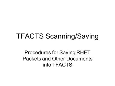 TFACTS Scanning/Saving Procedures for Saving RHET Packets and Other Documents into TFACTS.