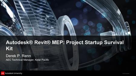 © 2012 Autodesk Autodesk® Revit® MEP: Project Startup Survival Kit Derek P. Renn AEC Technical Manager, Kelar Pacific.