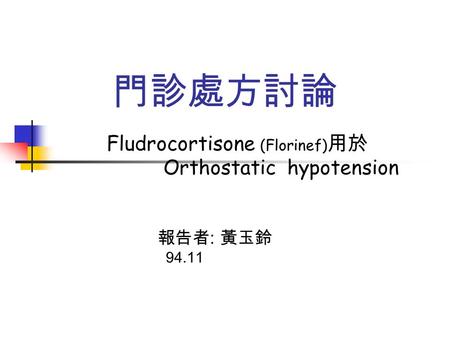 門診處方討論 Fludrocortisone (Florinef) 用於 Orthostatic hypotension 報告者 : 黃玉鈴 94.11.