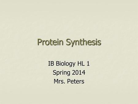 Protein Synthesis IB Biology HL 1 Spring 2014 Mrs. Peters.