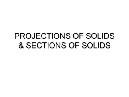 PROJECTIONS OF SOLIDS & SECTIONS OF SOLIDS