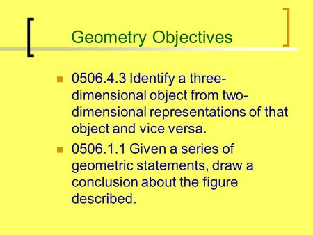Geometry Objectives 0506.4.3 Identify a three- dimensional object from two- dimensional representations of that object and vice versa. 0506.1.1 Given a.