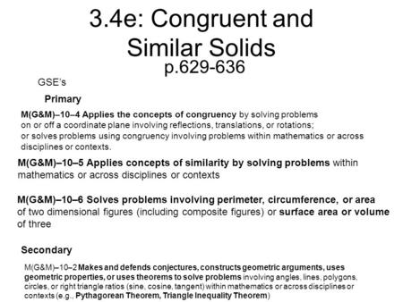 3.4e: Congruent and Similar Solids p.629-636 GSE’s Primary Secondary M(G&M)–10–2 Makes and defends conjectures, constructs geometric arguments, uses geometric.