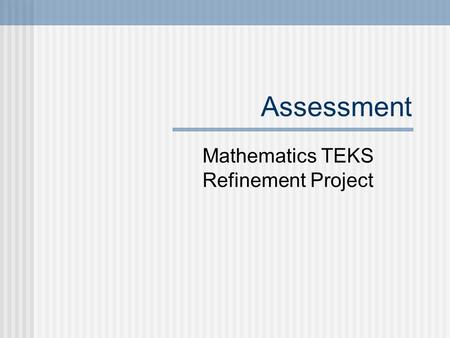 Assessment Mathematics TEKS Refinement Project. Assessment.