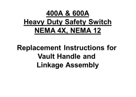 400A & 600A Heavy Duty Safety Switch NEMA 4X, NEMA 12 Replacement Instructions for Vault Handle and Linkage Assembly.