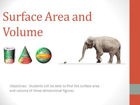 Surface Area and Volume Objectives: Students will be able to find the surface area and volume of three dimensional figures.