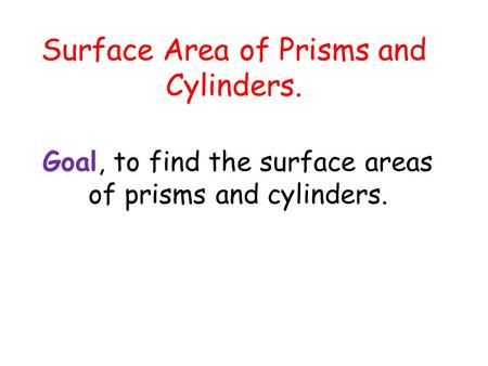 Surface Area of Prisms and Cylinders. Goal, to find the surface areas of prisms and cylinders.