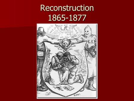 Reconstruction 1865-1877. Reconstruction- A time period after the Civil War when the South was rebuilt and made part of the Union again.