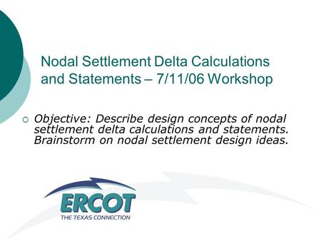 Nodal Settlement Delta Calculations and Statements – 7/11/06 Workshop  Objective: Describe design concepts of nodal settlement delta calculations and.