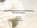 Cultural Change in the Era of Globalization: The Case of Japan SOCI 5013 Spring 2004 Kentaro Yamazaki.
