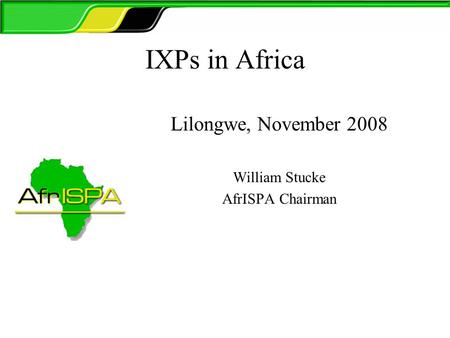 IXPs in Africa Lilongwe, November 2008 William Stucke AfrISPA Chairman.