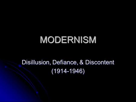 MODERNISM Disillusion, Defiance, & Discontent (1914-1946)
