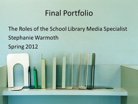 Final Portfolio The Roles of the School Library Media Specialist Stephanie Warmoth Spring 2012.