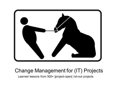 Change Management for (IT) Projects Learned lessons from 300+ ]project-open[ roll-out projects.
