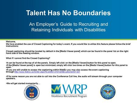 Talent Has No Boundaries An Employer’s Guide to Recruiting and Retaining Individuals with Disabilities Welcome, We have enabled the use of Closed Captioning.