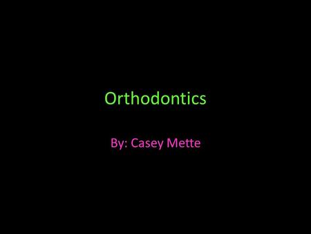 Orthodontics By: Casey Mette. Brief History this is what braces looked like a century ago (early 1900’s) these bands wrapped entirely around the each.