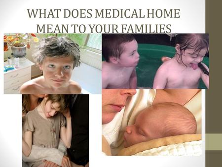 WHAT DOES MEDICAL HOME MEAN TO YOUR FAMILIES. Medical Care is just part of our lives.