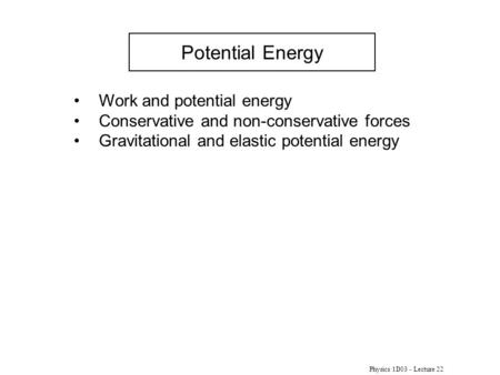 Physics 1D03 - Lecture 22 Potential Energy Work and potential energy Conservative and non-conservative forces Gravitational and elastic potential energy.